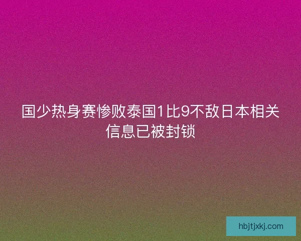 国少热身赛惨败泰国1比9不敌日本相关信息已被封锁