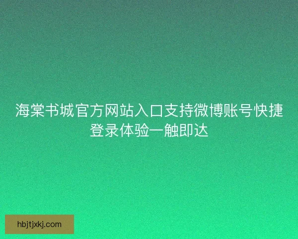 海棠书城官方网站入口支持微博账号快捷登录体验一触即达