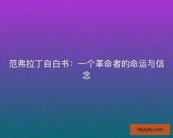 范弗拉丁自白书:一个革命者的命运与信念 范弗拉丁自白书:一个革命者的命运与信念
