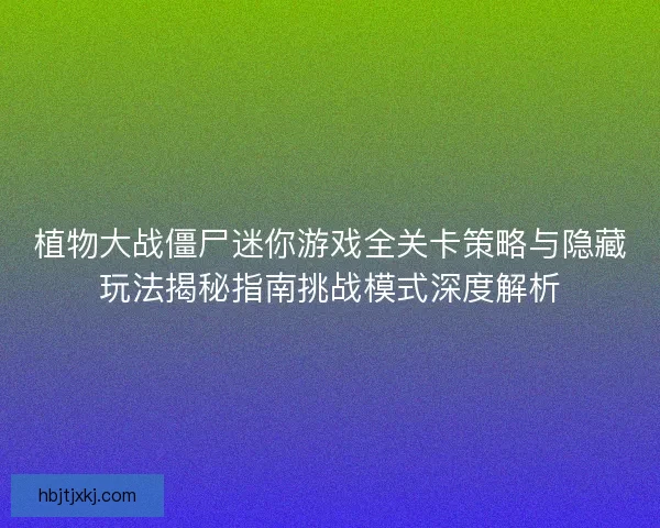 植物大战僵尸迷你游戏全关卡策略与隐藏玩法揭秘指南挑战模式深度解析 植物大战僵尸迷你游戏全关卡策略与隐藏玩法揭秘指南挑战模式深度解析