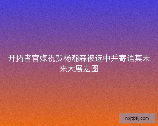 开拓者官媒祝贺杨瀚森被选中并寄语其未来大展宏图 开拓者官媒祝贺杨瀚森被选中并寄语其未来大展宏图