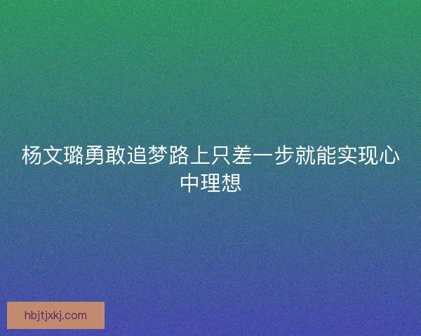 杨文璐勇敢追梦路上只差一步就能实现心中理想