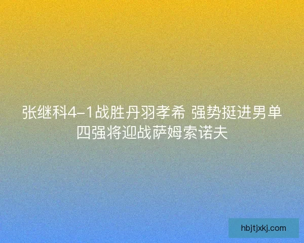 张继科4-1战胜丹羽孝希 强势挺进男单四强将迎战萨姆索诺夫