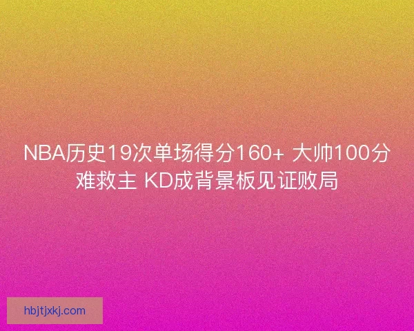 NBA历史19次单场得分160+ 大帅100分难救主 KD成背景板见证败局