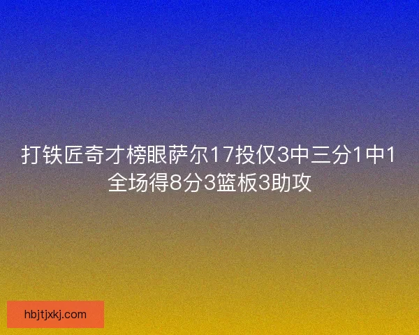 打铁匠奇才榜眼萨尔17投仅3中三分1中1全场得8分3篮板3助攻