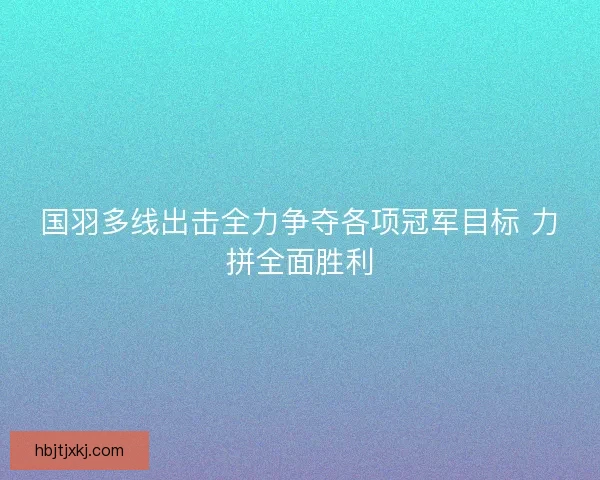 国羽多线出击全力争夺各项冠军目标 力拼全面胜利