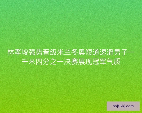 林孝埈强势晋级米兰冬奥短道速滑男子一千米四分之一决赛展现冠军气质 林孝埈强势晋级米兰冬奥短道速滑男子一千米四分之一决赛展现冠军气质